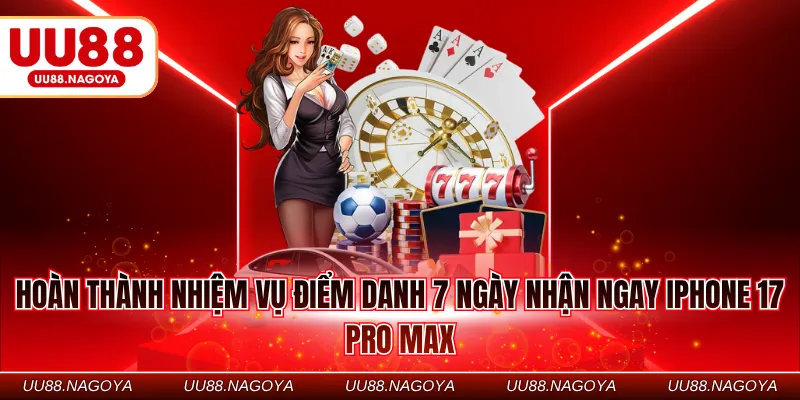 Hoàn thành nhiệm vụ điểm danh 7 ngày nhận ngay iPhone 17 Pro Max