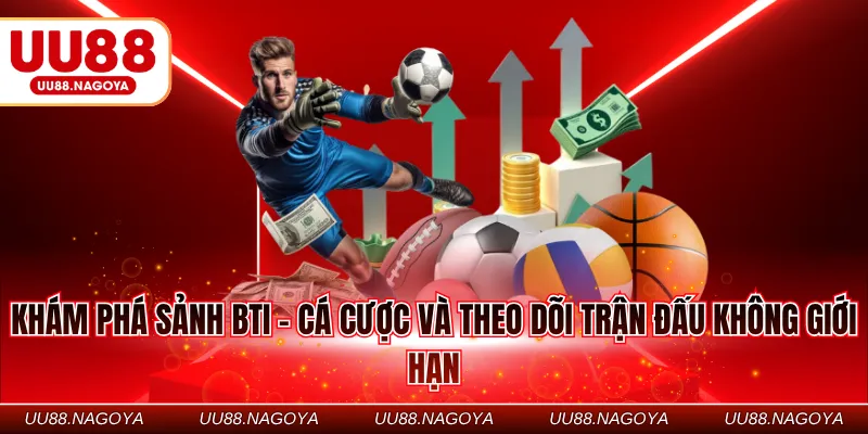 Khám phá sảnh BTI - Cá cược và theo dõi trận đấu không giới hạn