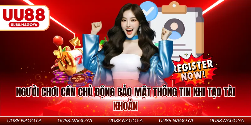 Người chơi cần chủ động bảo mật thông tin khi tạo tài khoản