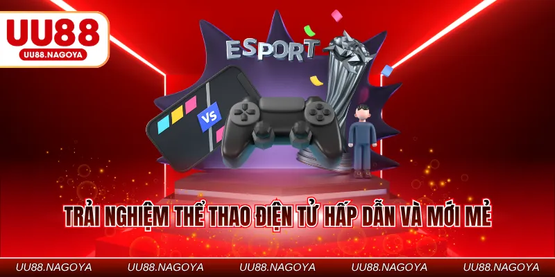 Trải nghiệm thể thao điện tử hấp dẫn và mới mẻ